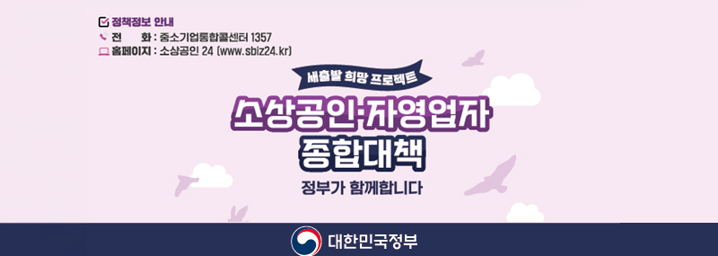 [정책정보 안내] -전화:중소기업통합콜센터 1357 -홈페이지:소상공인 24(www.sbiz.kr) 새출발 희망 프로젝트 소상공인·자영업자 종합대책 정부가 함께합니다 대한민국정부